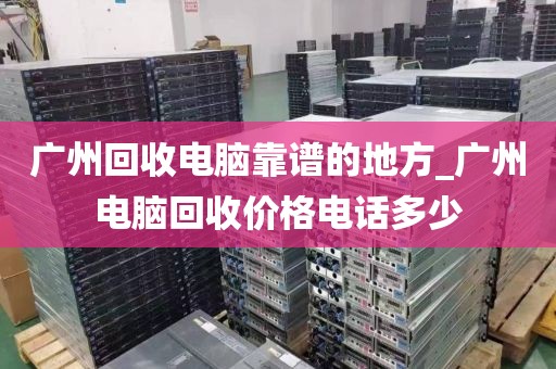 广州回收电脑靠谱的地方_广州电脑回收价格电话多少