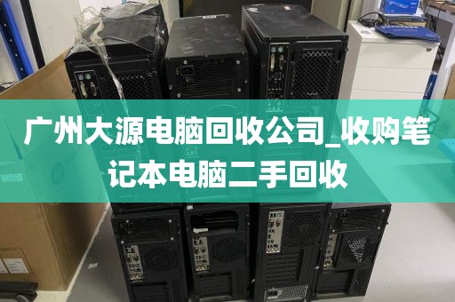 广州大源电脑回收公司_收购笔记本电脑二手回收