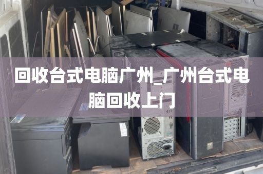 回收台式电脑广州_广州台式电脑回收上门