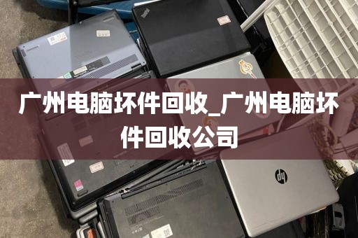 广州电脑坏件回收_广州电脑坏件回收公司