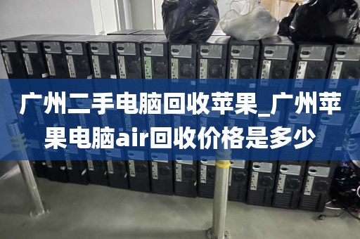 广州二手电脑回收苹果_广州苹果电脑air回收价格是多少