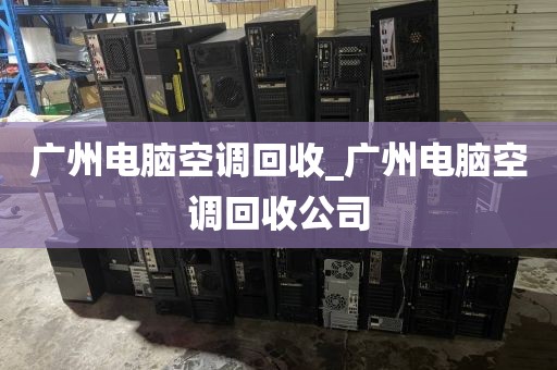 广州电脑空调回收_广州电脑空调回收公司