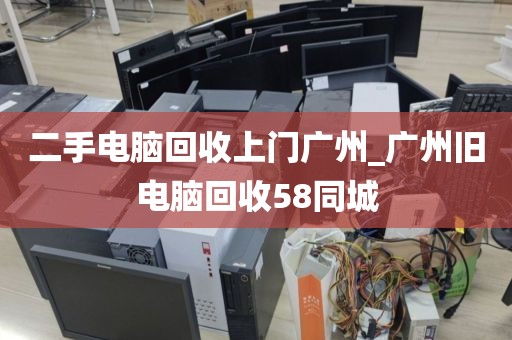 二手电脑回收上门广州_广州旧电脑回收58同城