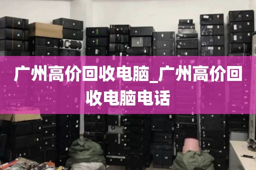 广州高价回收电脑_广州高价回收电脑电话
