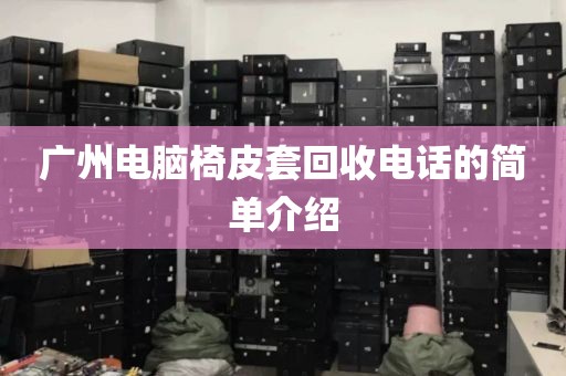 广州电脑椅皮套回收电话的简单介绍