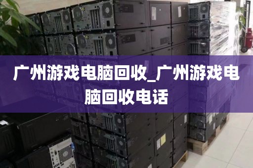 广州游戏电脑回收_广州游戏电脑回收电话