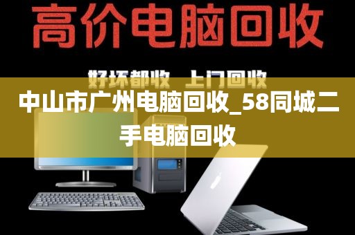 中山市广州电脑回收_58同城二手电脑回收