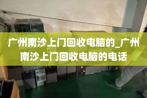 广州南沙上门回收电脑的_广州南沙上门回收电脑的电话