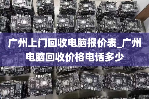 广州上门回收电脑报价表_广州电脑回收价格电话多少