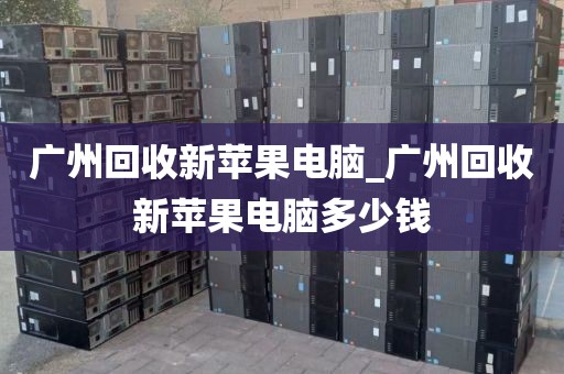 广州回收新苹果电脑_广州回收新苹果电脑多少钱
