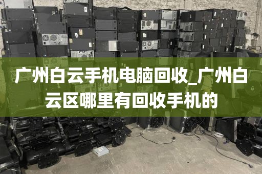 广州白云手机电脑回收_广州白云区哪里有回收手机的