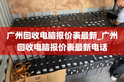 广州回收电脑报价表最新_广州回收电脑报价表最新电话