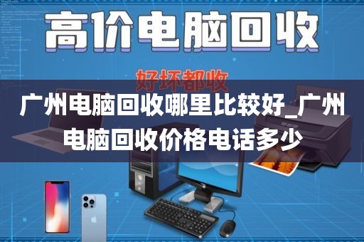 广州电脑回收哪里比较好_广州电脑回收价格电话多少