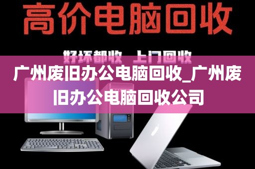 广州废旧办公电脑回收_广州废旧办公电脑回收公司