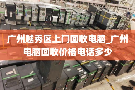广州越秀区上门回收电脑_广州电脑回收价格电话多少