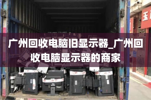 广州回收电脑旧显示器_广州回收电脑显示器的商家
