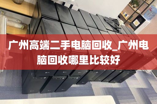广州高端二手电脑回收_广州电脑回收哪里比较好