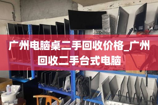 广州电脑桌二手回收价格_广州回收二手台式电脑