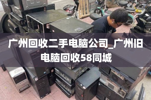 广州回收二手电脑公司_广州旧电脑回收58同城