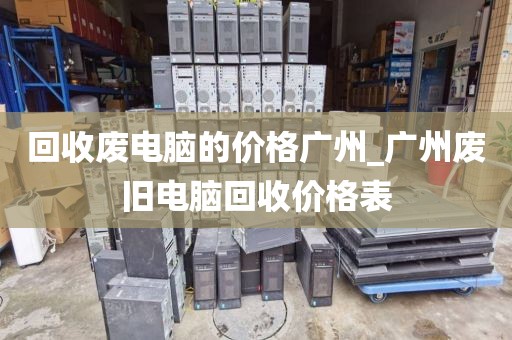 回收废电脑的价格广州_广州废旧电脑回收价格表