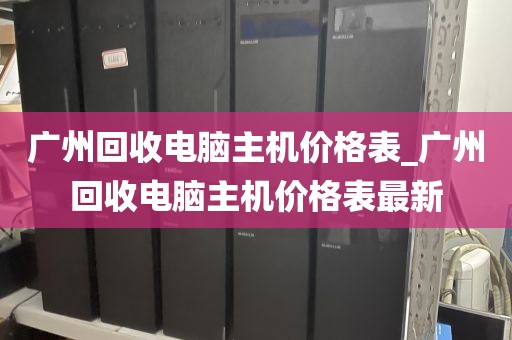 广州回收电脑主机价格表_广州回收电脑主机价格表最新