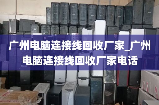广州电脑连接线回收厂家_广州电脑连接线回收厂家电话