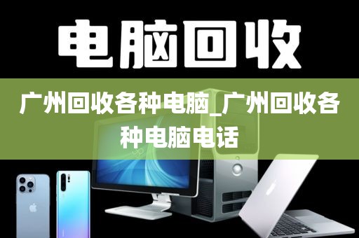 广州回收各种电脑_广州回收各种电脑电话