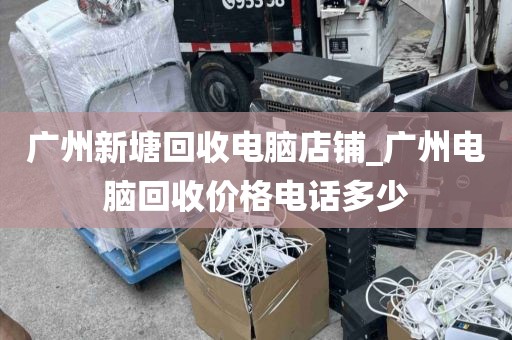 广州新塘回收电脑店铺_广州电脑回收价格电话多少