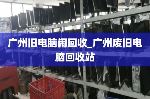广州旧电脑闹回收_广州废旧电脑回收站