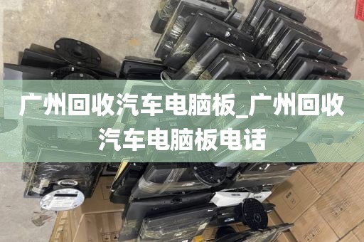 广州回收汽车电脑板_广州回收汽车电脑板电话
