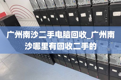 广州南沙二手电脑回收_广州南沙哪里有回收二手的