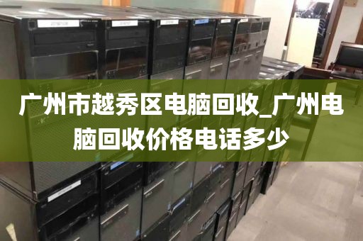广州市越秀区电脑回收_广州电脑回收价格电话多少