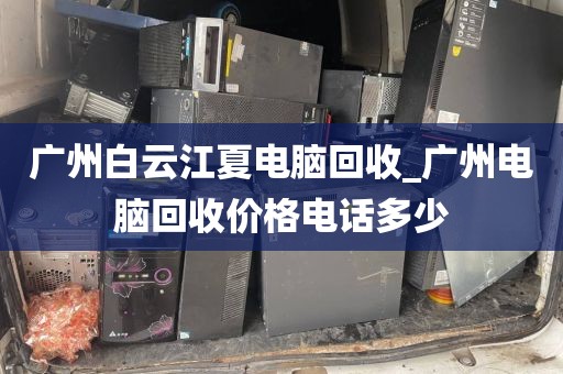 广州白云江夏电脑回收_广州电脑回收价格电话多少