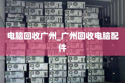 电脑回收广州_广州回收电脑配件