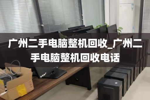 广州二手电脑整机回收_广州二手电脑整机回收电话