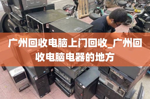 广州回收电脑上门回收_广州回收电脑电器的地方