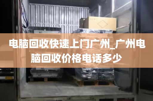 电脑回收快速上门广州_广州电脑回收价格电话多少