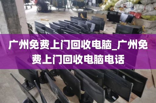 广州免费上门回收电脑_广州免费上门回收电脑电话