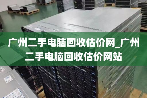 广州二手电脑回收估价网_广州二手电脑回收估价网站