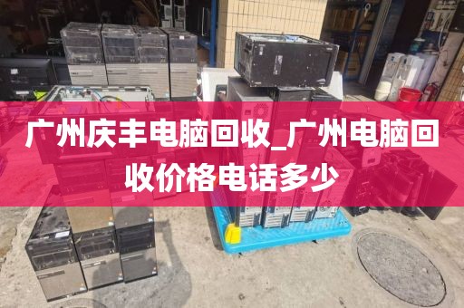 广州庆丰电脑回收_广州电脑回收价格电话多少