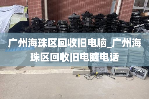 广州海珠区回收旧电脑_广州海珠区回收旧电脑电话