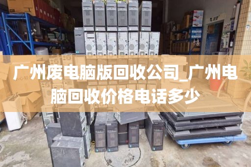 广州废电脑版回收公司_广州电脑回收价格电话多少
