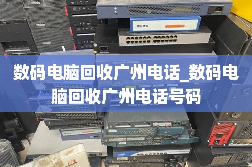 数码电脑回收广州电话_数码电脑回收广州电话号码