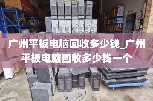 广州平板电脑回收多少钱_广州平板电脑回收多少钱一个