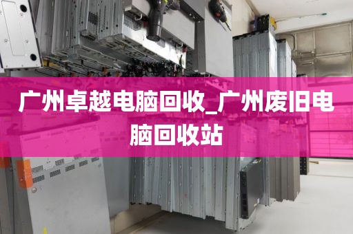 广州卓越电脑回收_广州废旧电脑回收站