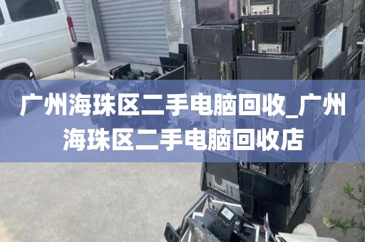 广州海珠区二手电脑回收_广州海珠区二手电脑回收店