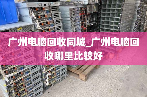 广州电脑回收同城_广州电脑回收哪里比较好