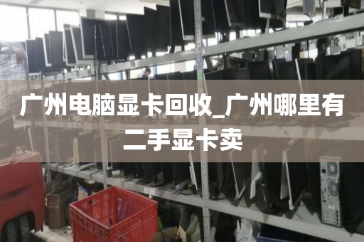 广州电脑显卡回收_广州哪里有二手显卡卖