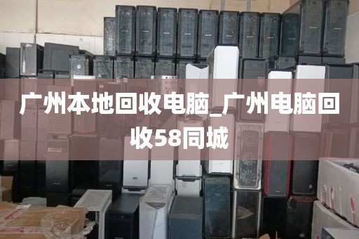 广州本地回收电脑_广州电脑回收58同城