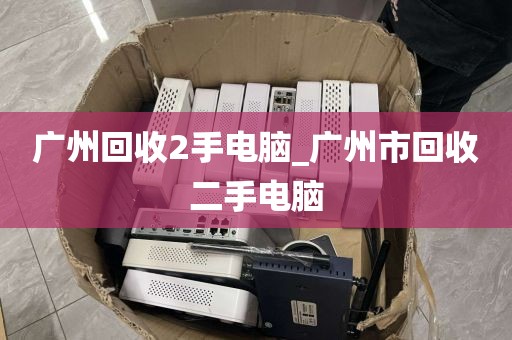 广州回收2手电脑_广州市回收二手电脑